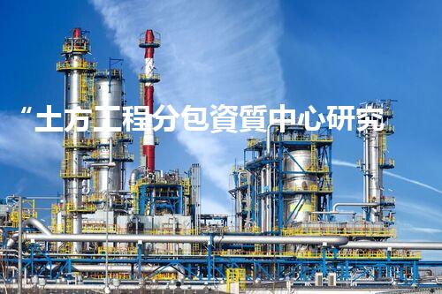 “土方工程分包資質中心研究：為何如此重要？”